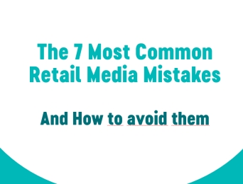 The 7 Most Common Retail Media Mistakes (and how to avoid them)